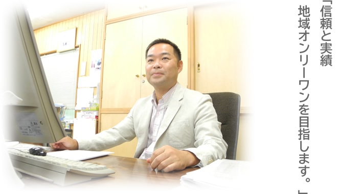 「信頼と実績地域オンリーワンを目指します。」